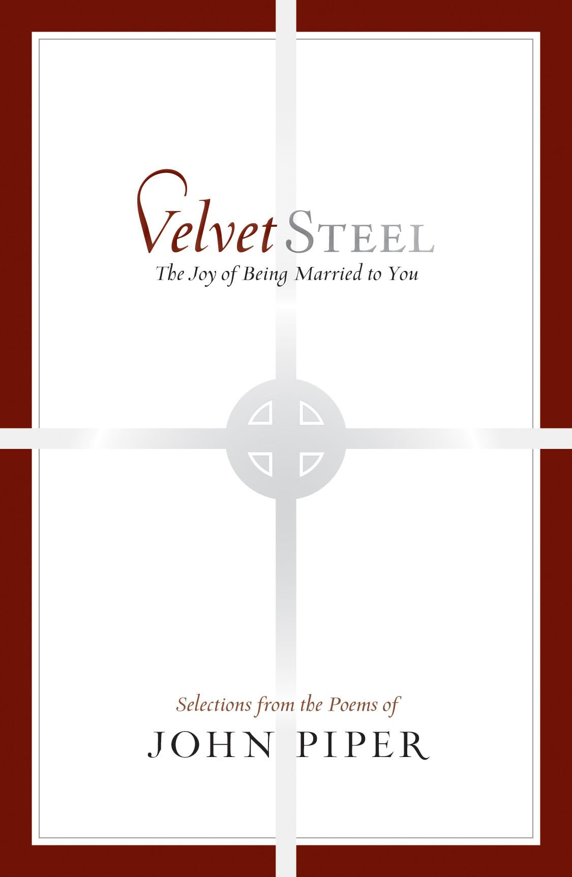 Velvet Steel: The Joy of Being Married to You : Selections from Poems of John Piper: The Joy of Being Married to You: Selections from the Poems of John Piper Poetry