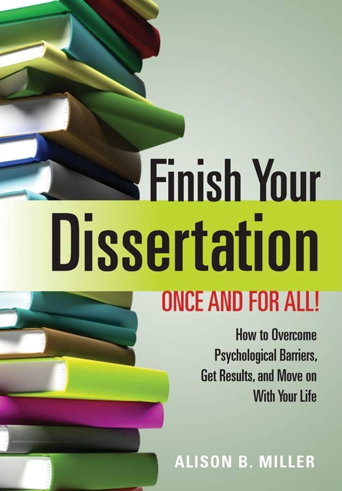 Finish Your Dissertation Once and for All!: How to Overcome Psychological Barriers, Get Results, and Move on with Your Life Social Sciences