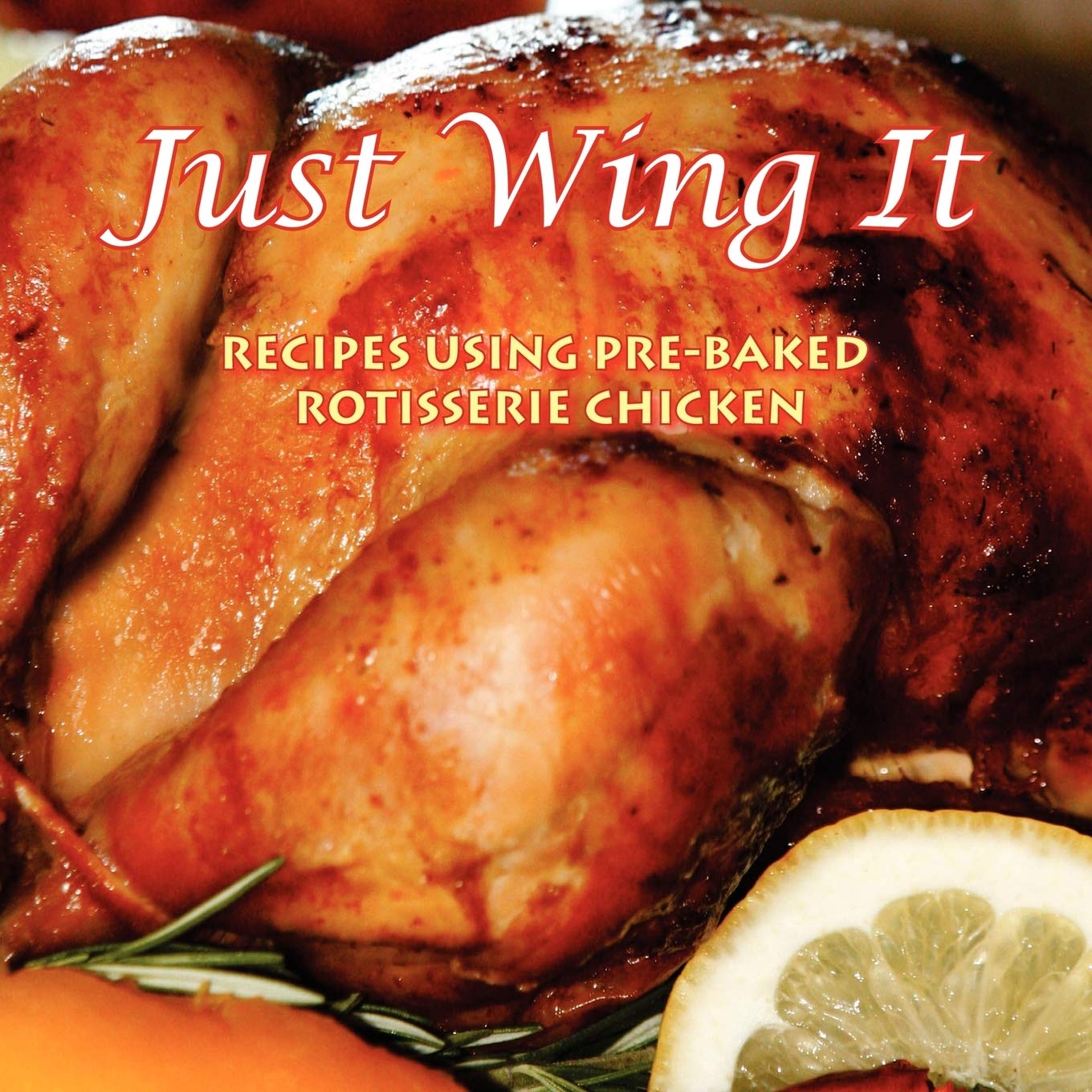 Just Wing It: Recipes Using Pre-Baked Rotisserie Chicken Leisure, Home & Garden