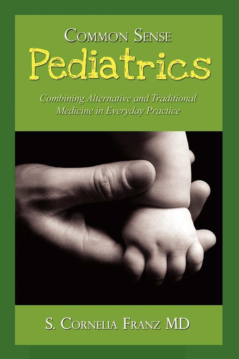 Common Sense Pediatrics: Combining Alternative and Traditional Medicine in Everyday Practice Medicine