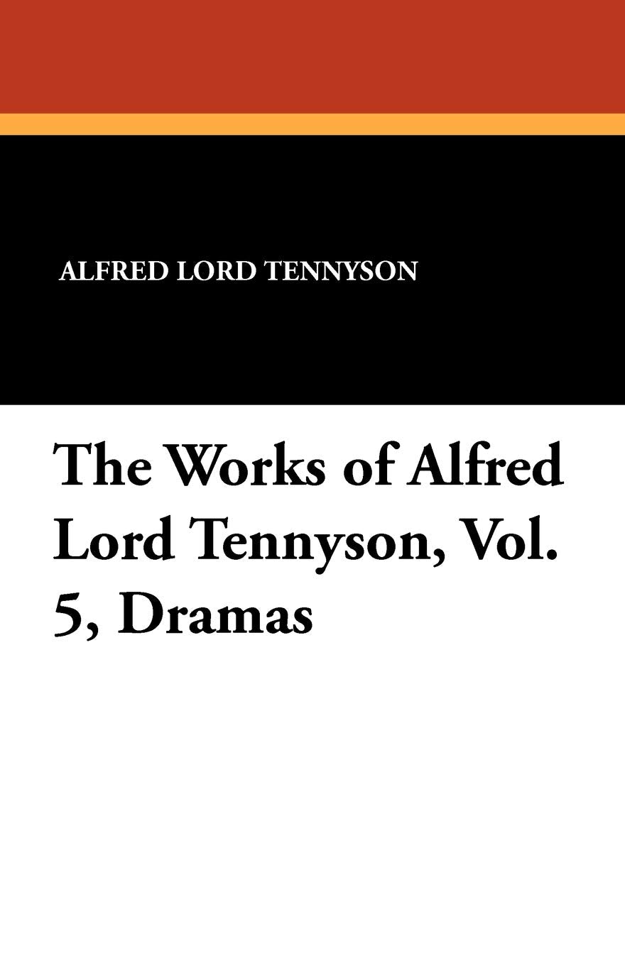 The Works of Alfred Lord Tennyson, Vol. 5, Dramas Poetry