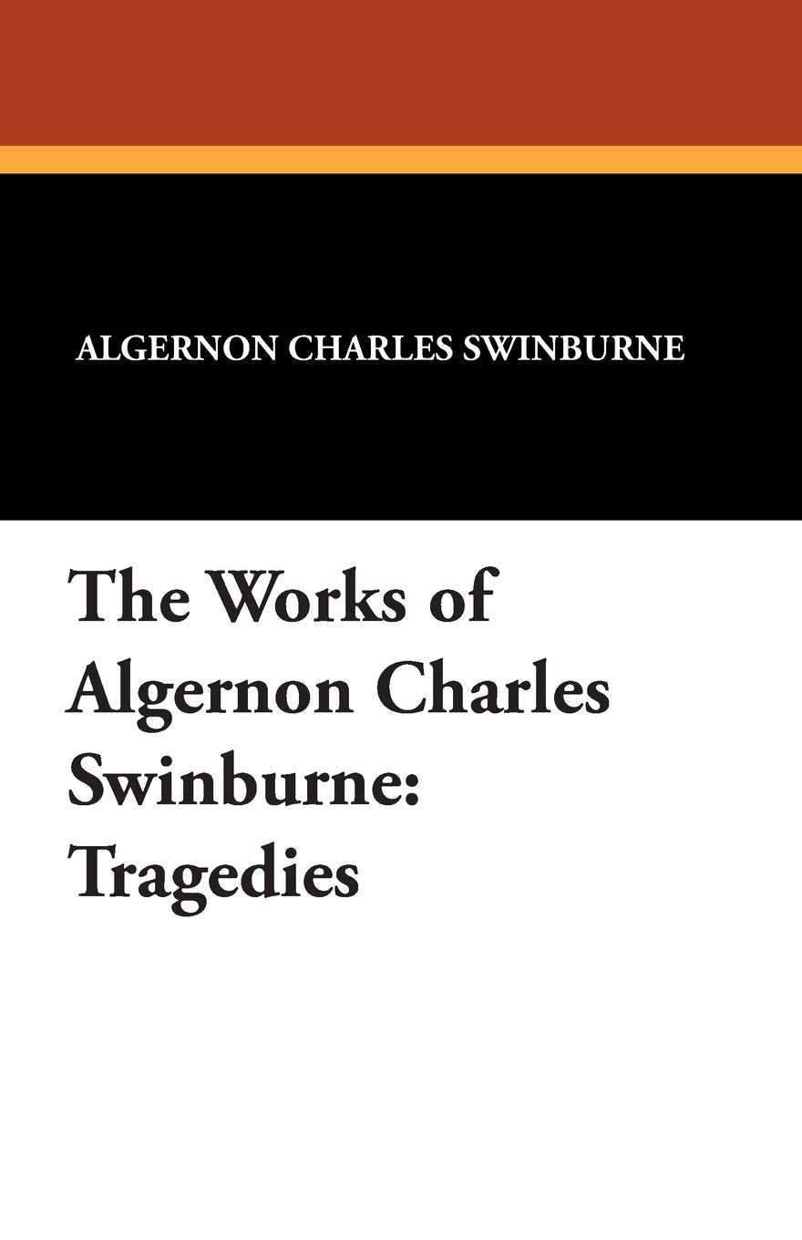 The Works of Algernon Charles Swinburne: Tragedies Classics