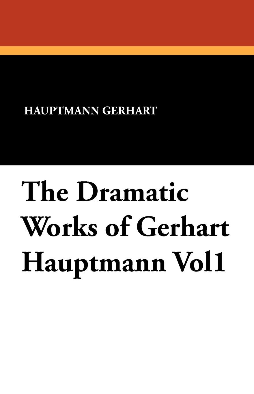 The Dramatic Works of Gerhart Hauptmann Vol1 Drama