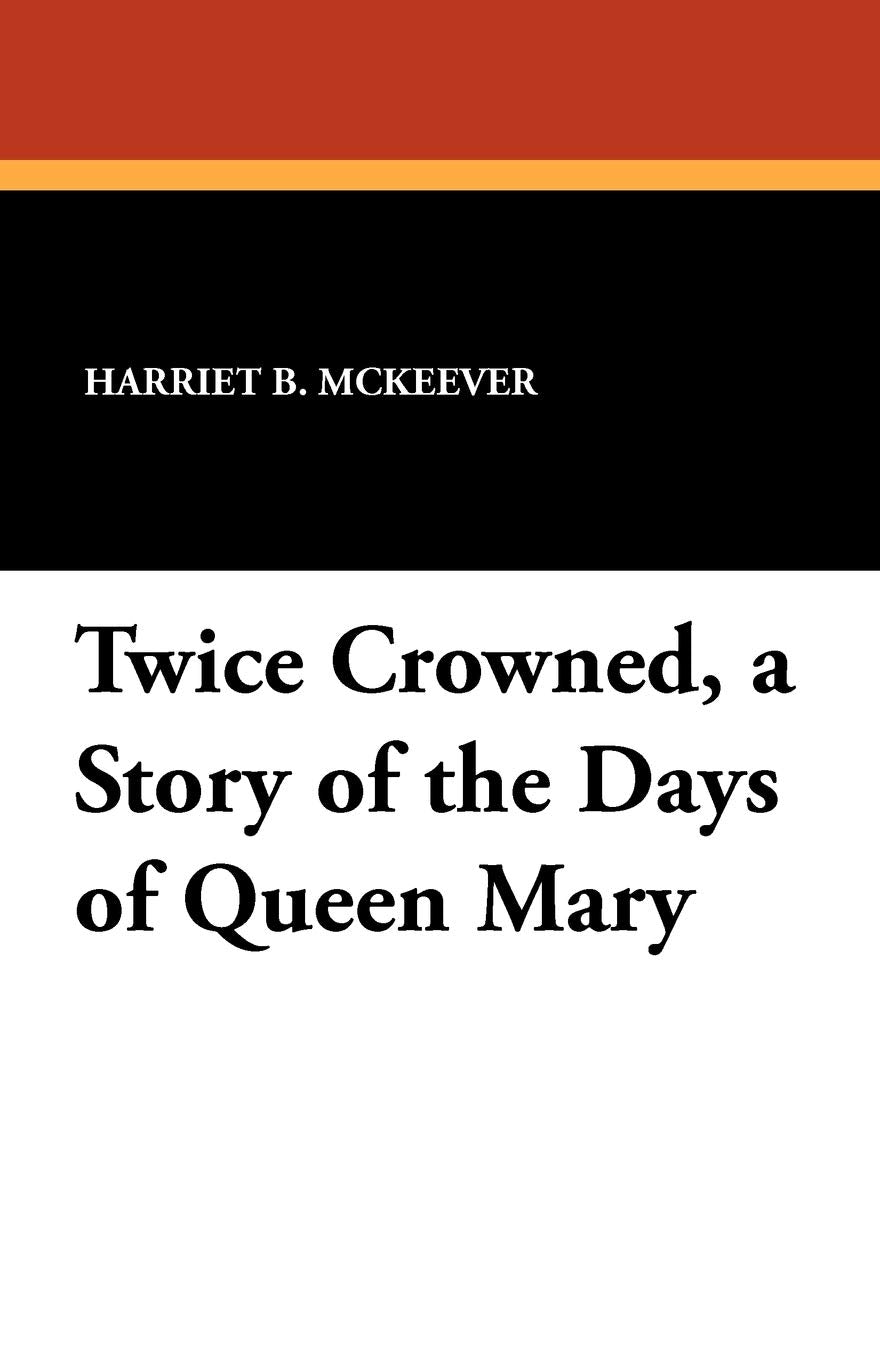 Twice Crowned, a Story of the Days of Queen Mary Historical Fiction