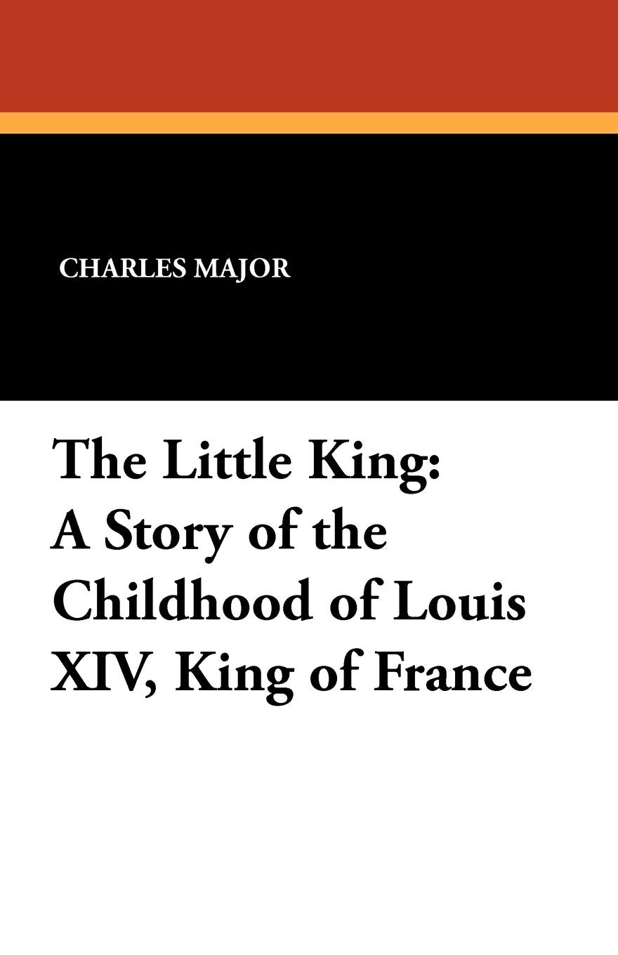The Little King: A Story of the Childhood of Louis XIV, King of France Politics & History