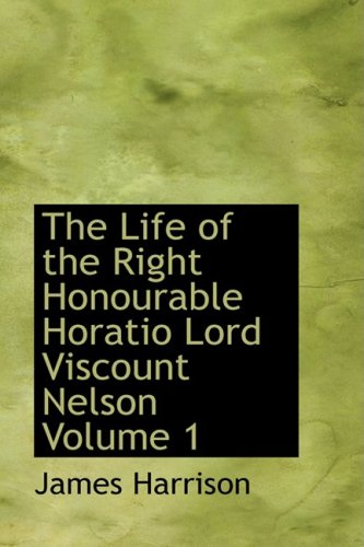 The Life of the Right Honourable Horatio Lord Viscount Nelson Volume 1 Biographies & Memoirs