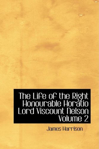The Life of the Right Honourable Horatio Lord Viscount Nelson Volume 2: His Life and Confessions Biographies & Memoirs
