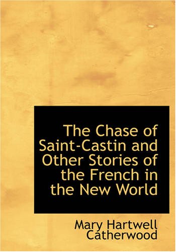 The Chase of Saint-Castin and Other Stories of the French in the New World Politics & History