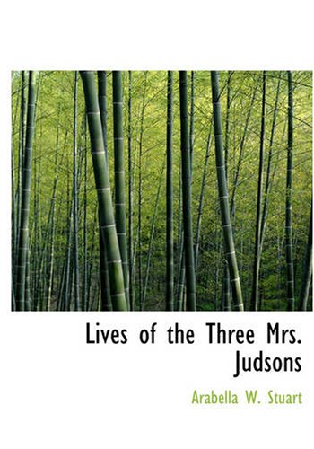 Lives of the Three Mrs. Judsons: Mrs. Ann H. Judson- Mrs. Sarah B. Judson- Mrs. Emi Memories