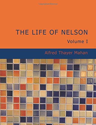 The Life of Nelson Volume 1: The Embodiment of the Sea Power of Great Britain Memories