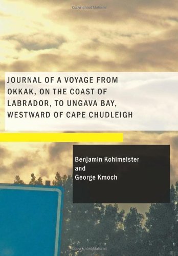 Journal of a Voyage from Okkak on the Coast of Labrador to Ungava Bay Westward of Cape Chudleigh: Undertaken to Explore the Coast and Visit the Esquimaux in That Unknown Region Contemporary literature Books