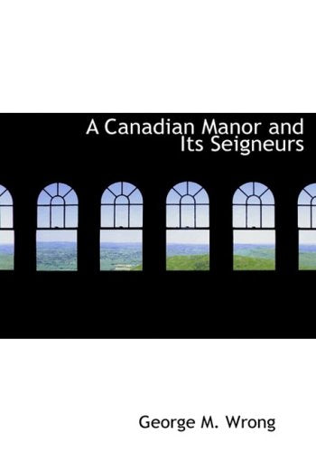 A Canadian Manor and Its Seigneurs: The Story of a Hundred Years 1761-1861 Politics & History