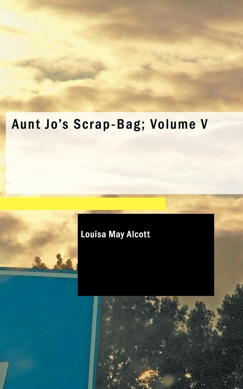 Aunt Jo's Scrap-Bag; Volume V: Jimmy's Cruise in the Pinafore Etc. book