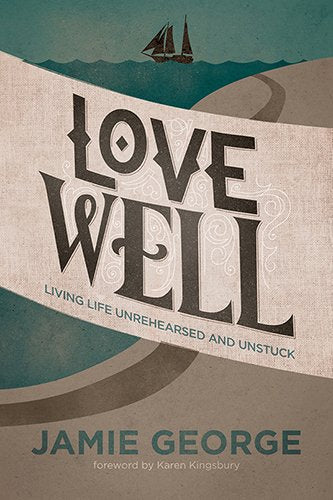 Love Well: Living Life Unrehearsed and Unstuck Social Sciences