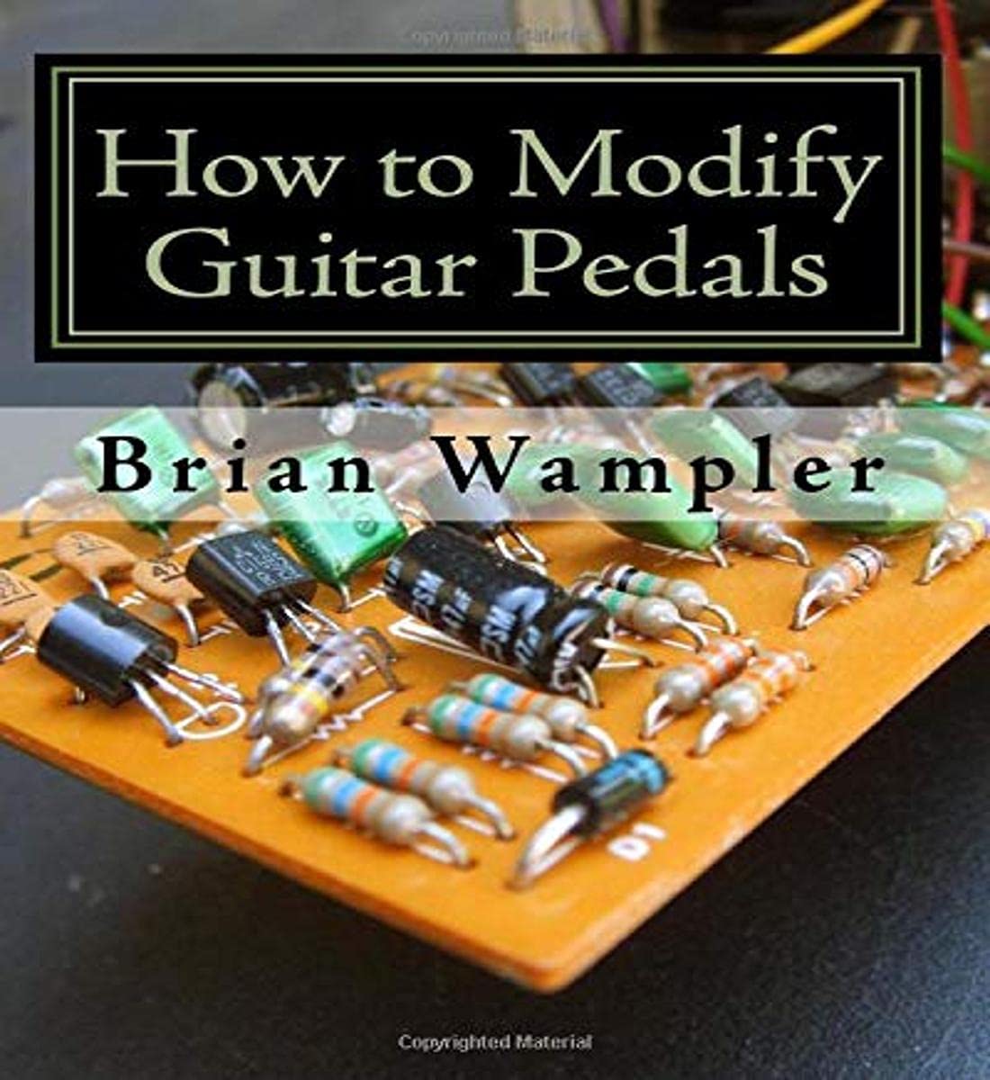 How to Modify Guitar Pedals: A complete how-to package for the electronics newbie on how to modify guitar and bass effects pedals book