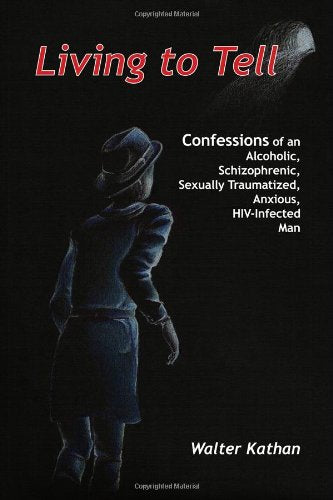 Living to Tell: Confessions of an Alcoholic, Schizophrenic, Sexually Traumatized, Anxious, Hiv-infected Man Art & Literature