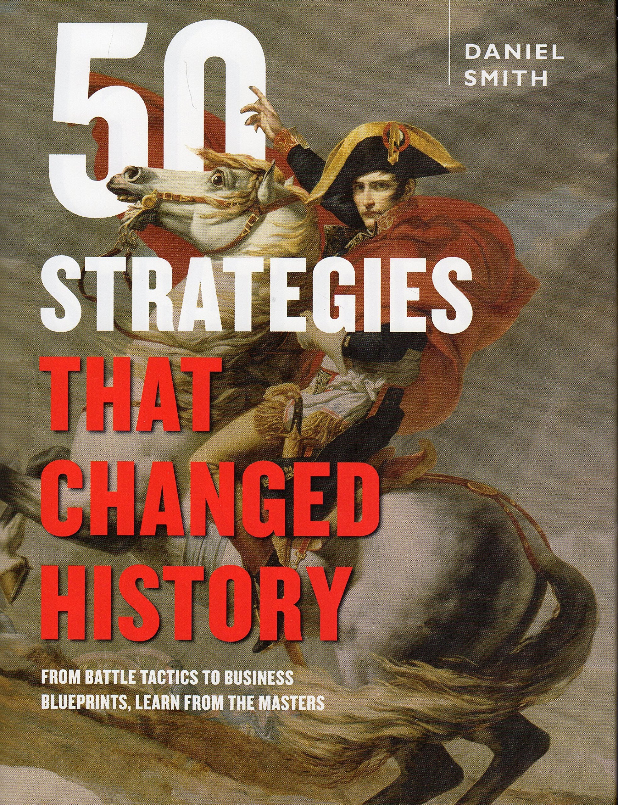 50 Strategies That Changed History: From Battle Tactics to Business Blueprints, Learn from the Masters Books
