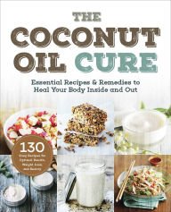 The Coconut Oil Cure: Essential Recipes & Remedies to Heal You Books