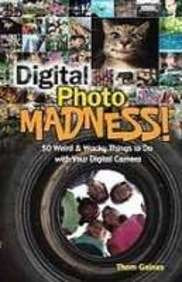 Digital Photo Madness: 50 Weird & Wacky Things to Do With Your Digital Camera Books