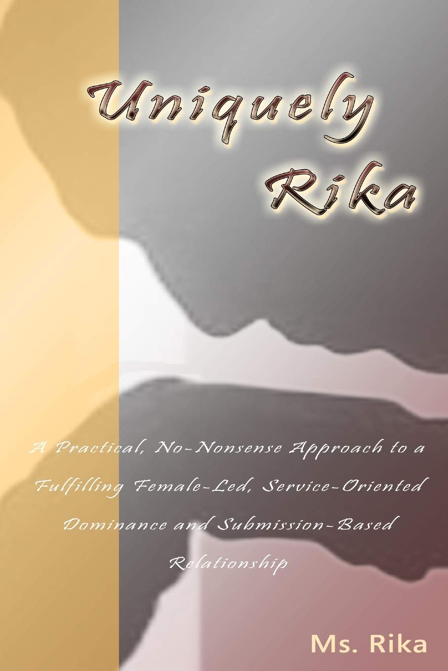 Uniquely Rika: A Practical, No-nonsense Approach to a Fulfilling Female-led, Service-oriented, Dominance/Submission-based Relationship Eroticism