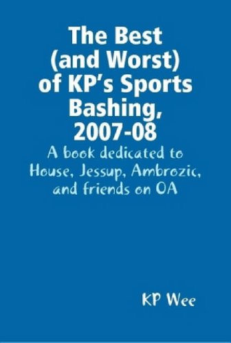 The Best (and Worst) of KP's Sports Bashing, 2007-08: A Book Dedicated to House, Jessup, Ambrozic, and Friends on OA Leisure & Fun