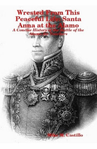 Wrested From This Peaceful Life: Santa Anna at the Alamo Politics & History