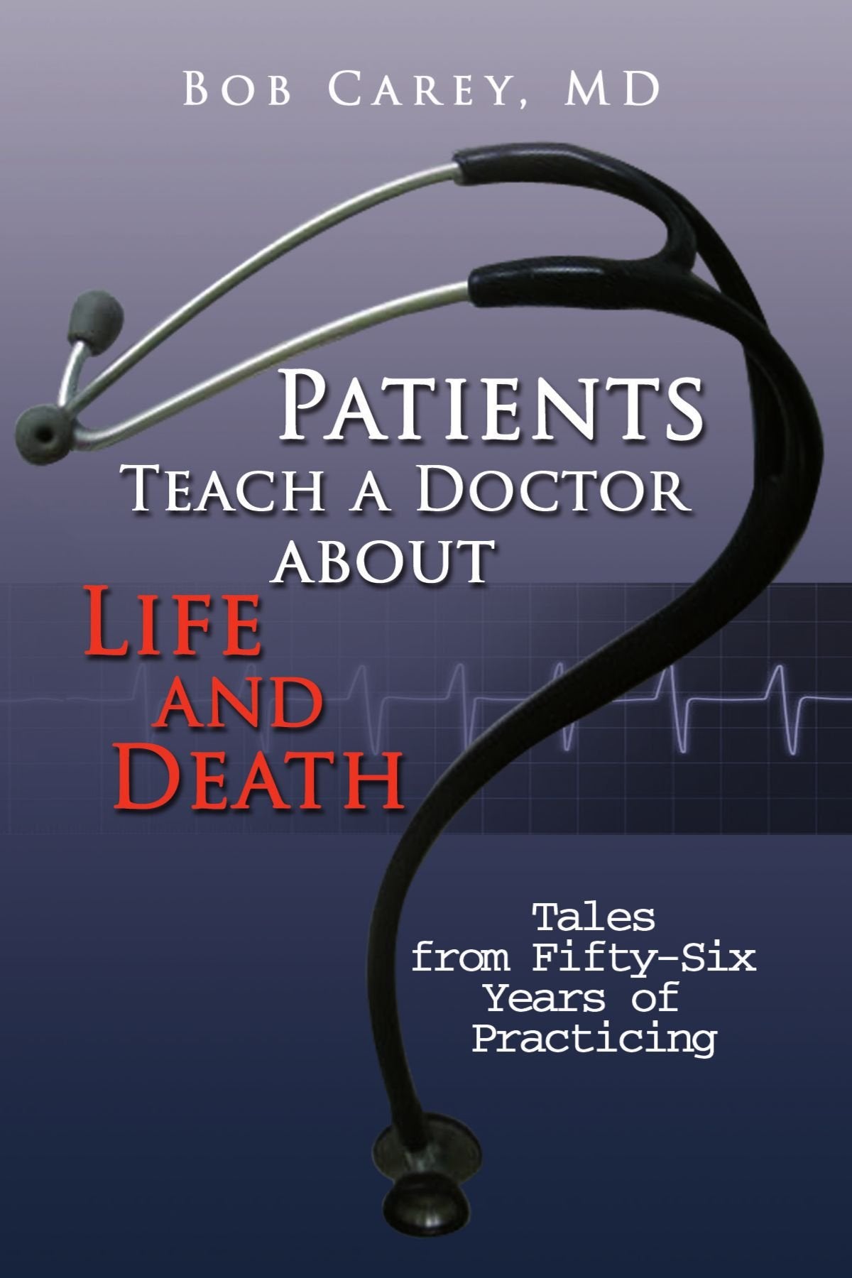 Patients Teach a Doctor about Life and Death: Tales from Fifty-Six Years of Practicing Science
