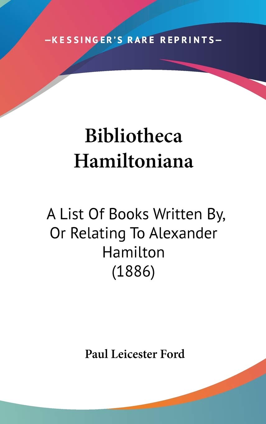 Bibliotheca Hamiltoniana: A List Of Books Written By, Or Relating To Alexander Hamilton (1886) Contemporary literature