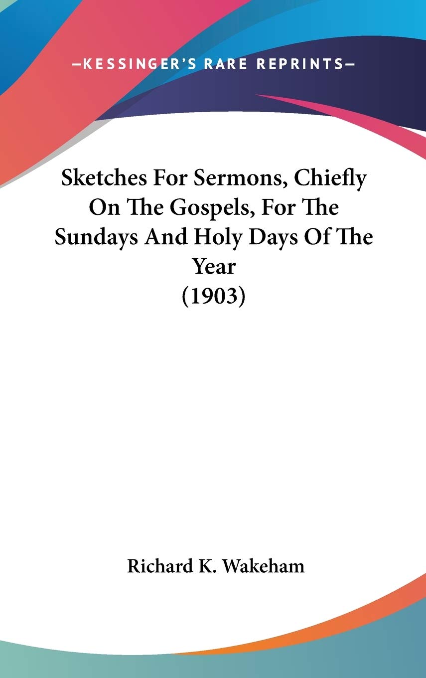 Sketches For Sermons, Chiefly On The Gospels, For The Sundays And Holy Days Of The Year (1903) Religion & Esotericism