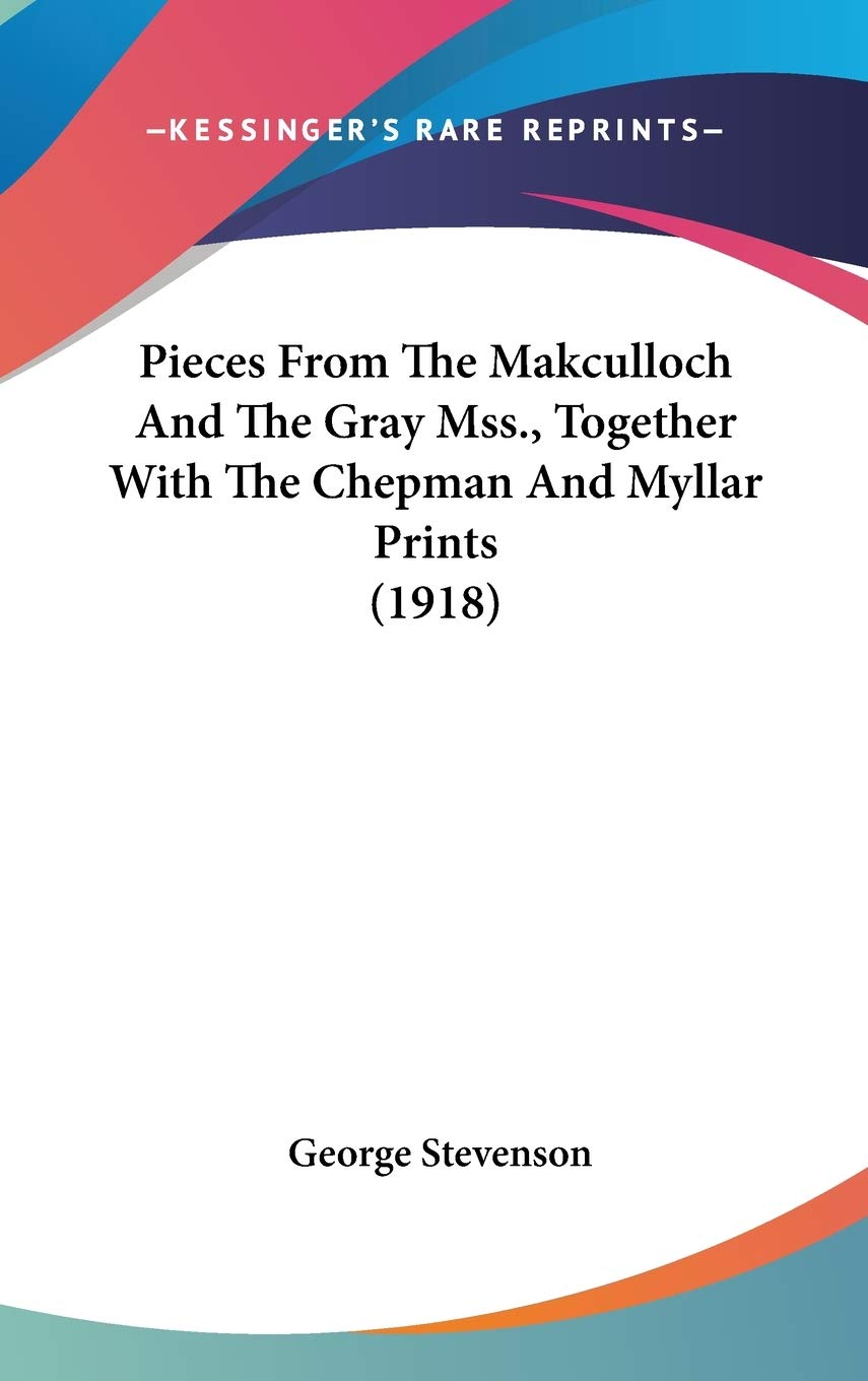 Pieces From The Makculloch And The Gray Mss., Together With The Chepman And Myllar Prints (1918) Essays & Short Stories