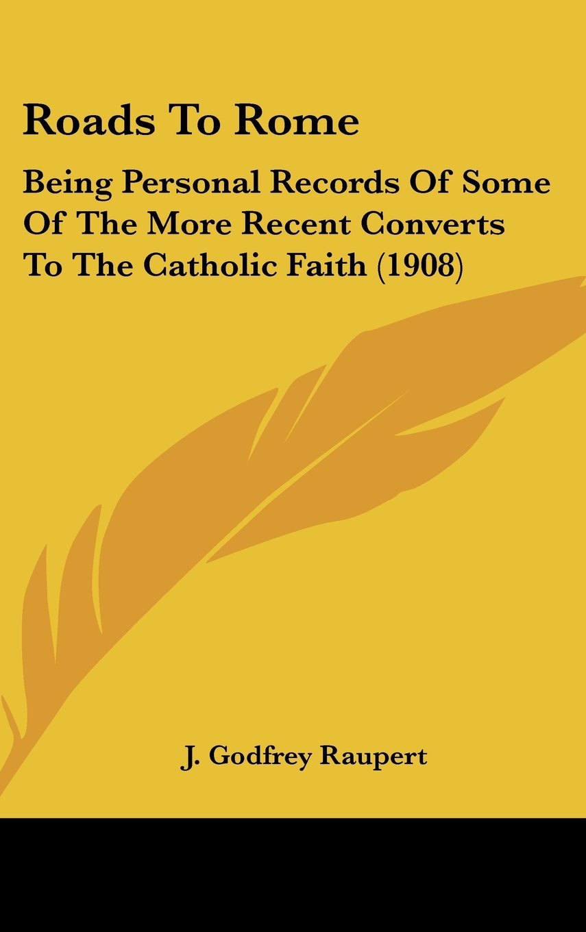 Roads To Rome: Being Personal Records Of Some Of The More Recent Converts To The Catholic Faith (1908) Books