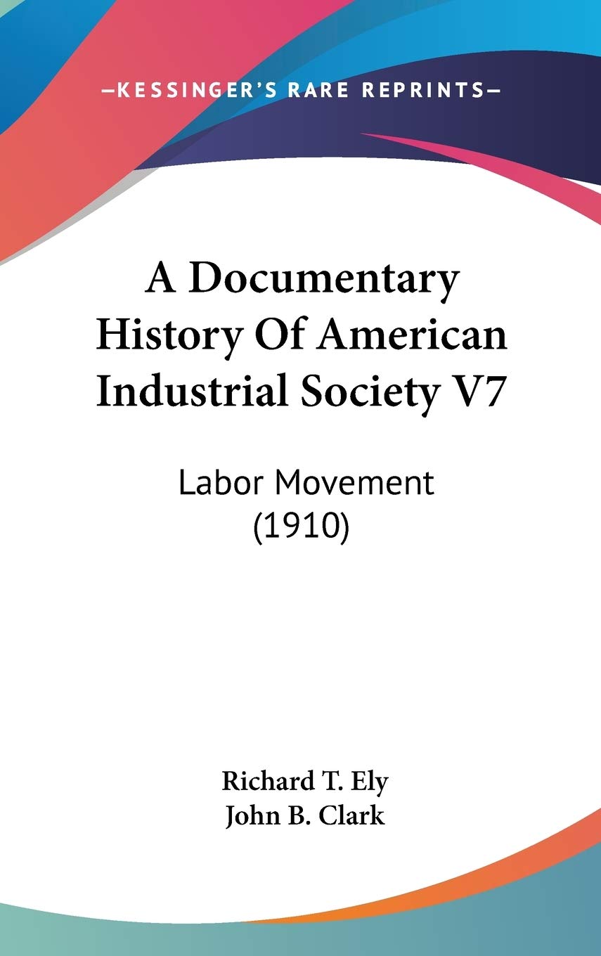 A Documentary History Of American Industrial Society V7: Labor Movement (1910) Politics & History