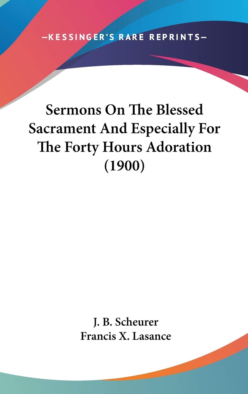 Sermons On The Blessed Sacrament And Especially For The Forty Hours Adoration (1900) Religion & Esotericism