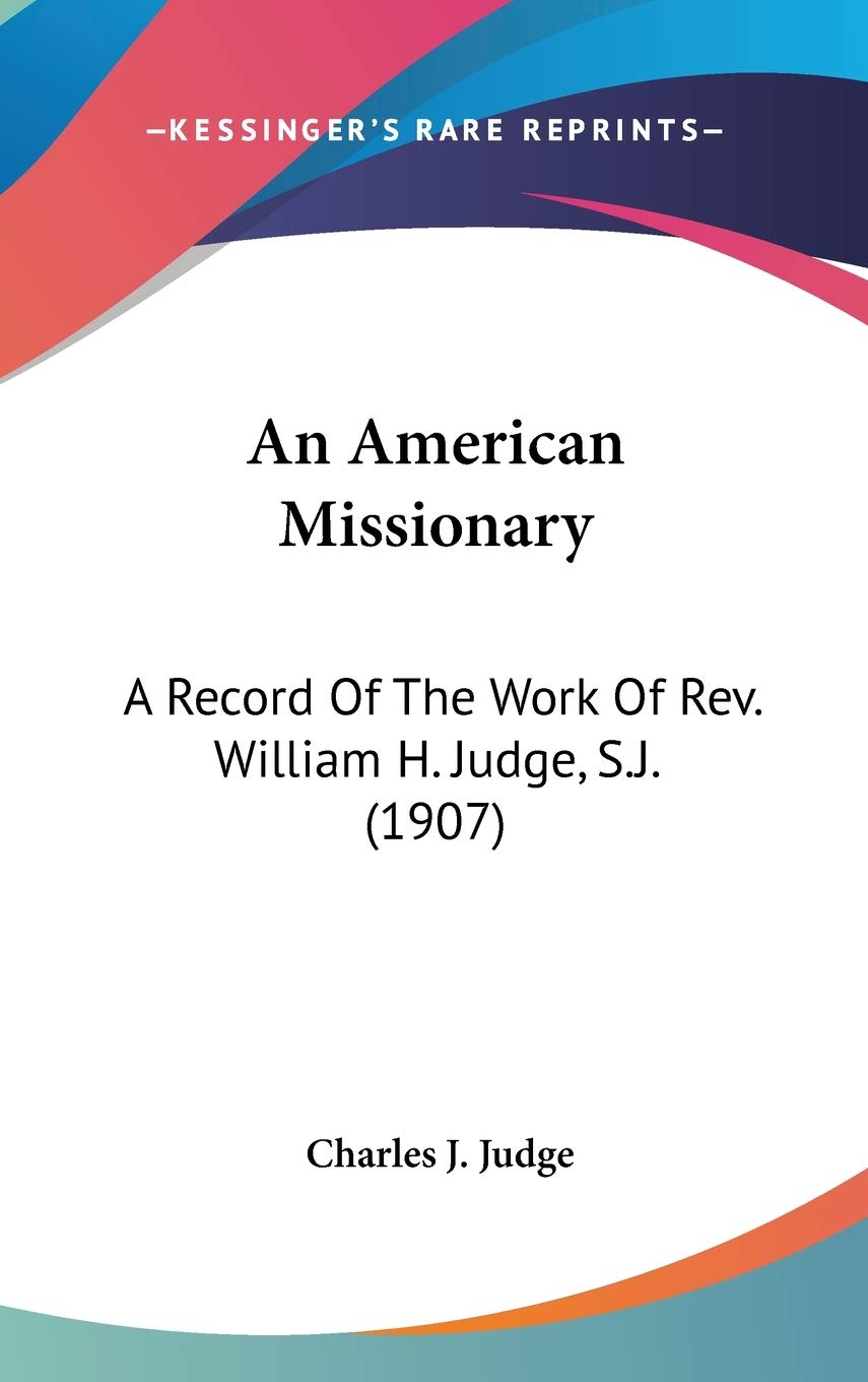 An American Missionary: A Record Of The Work Of Rev. William H. Judge, S.J. (1907) Politics & Society