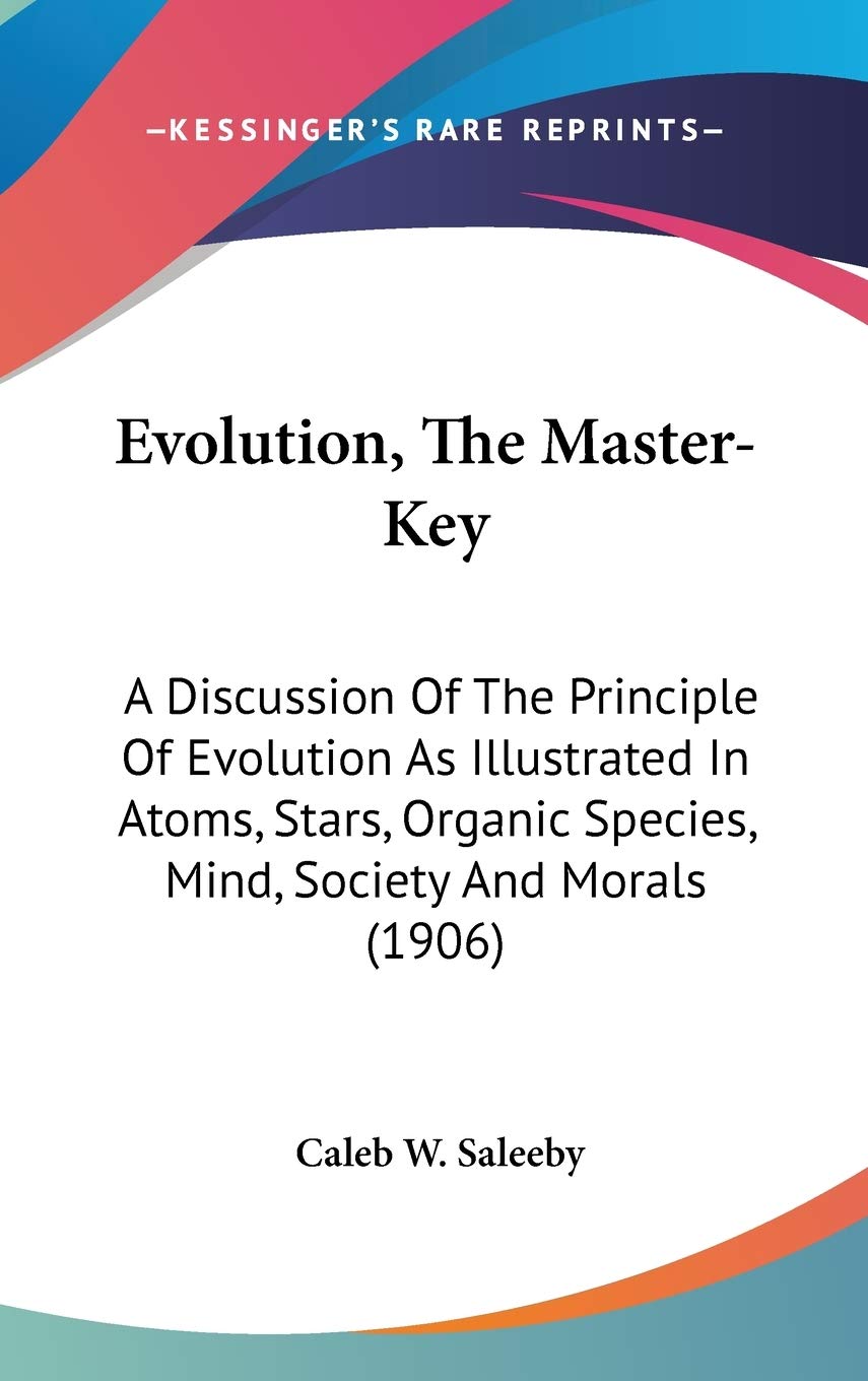 Evolution, The Master-Key: A Discussion Of The Principle Of Evolution As Illustrated In Atoms, Stars, Organic Species, Mind, Society And Morals (1906) Philosophy