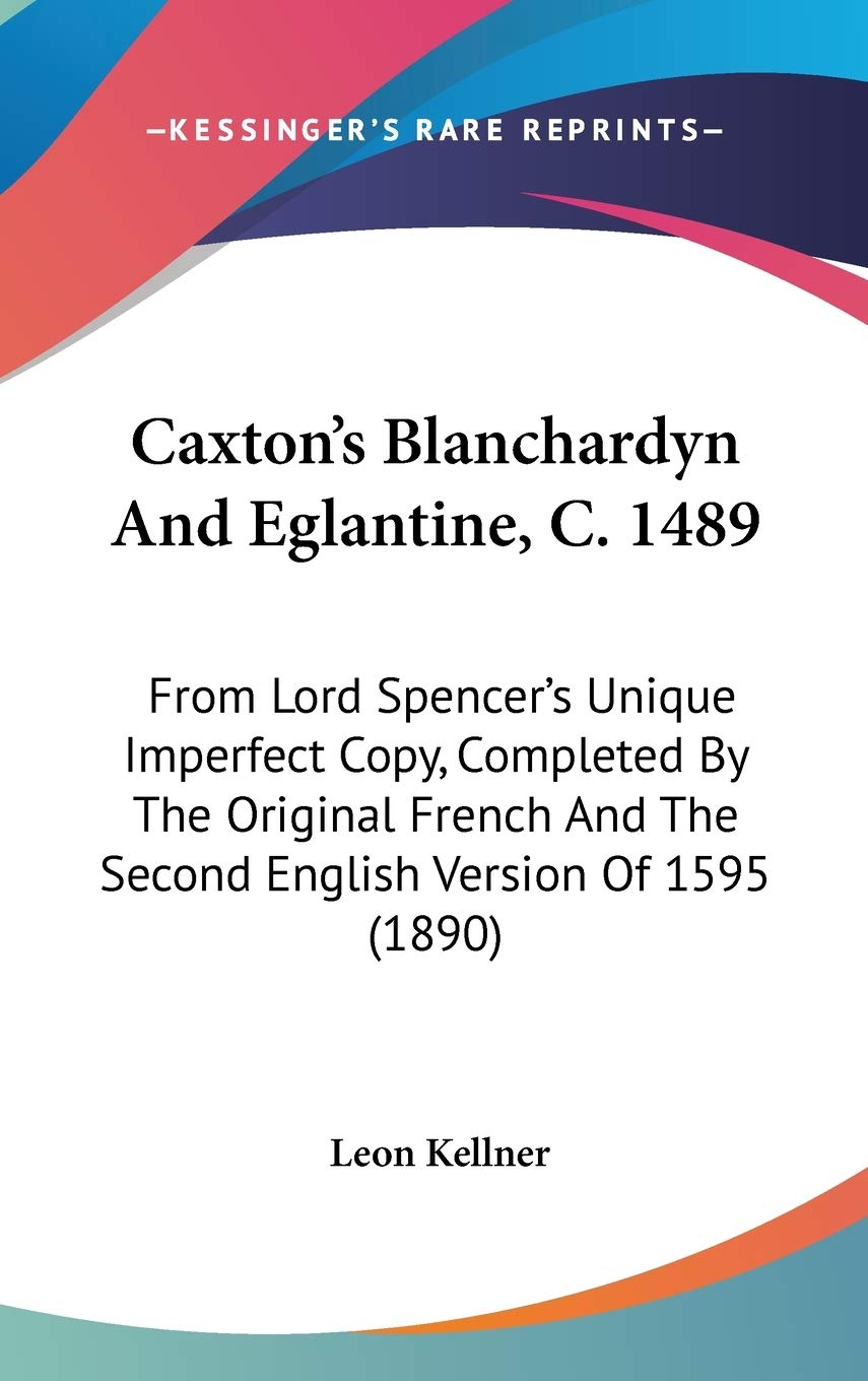 Caxton's Blanchardyn And Eglantine, C. 1489: From Lord Spencer's Unique Imperfect Copy, Completed By The Original French And The Second English Version Of 1595 (1890) Drama