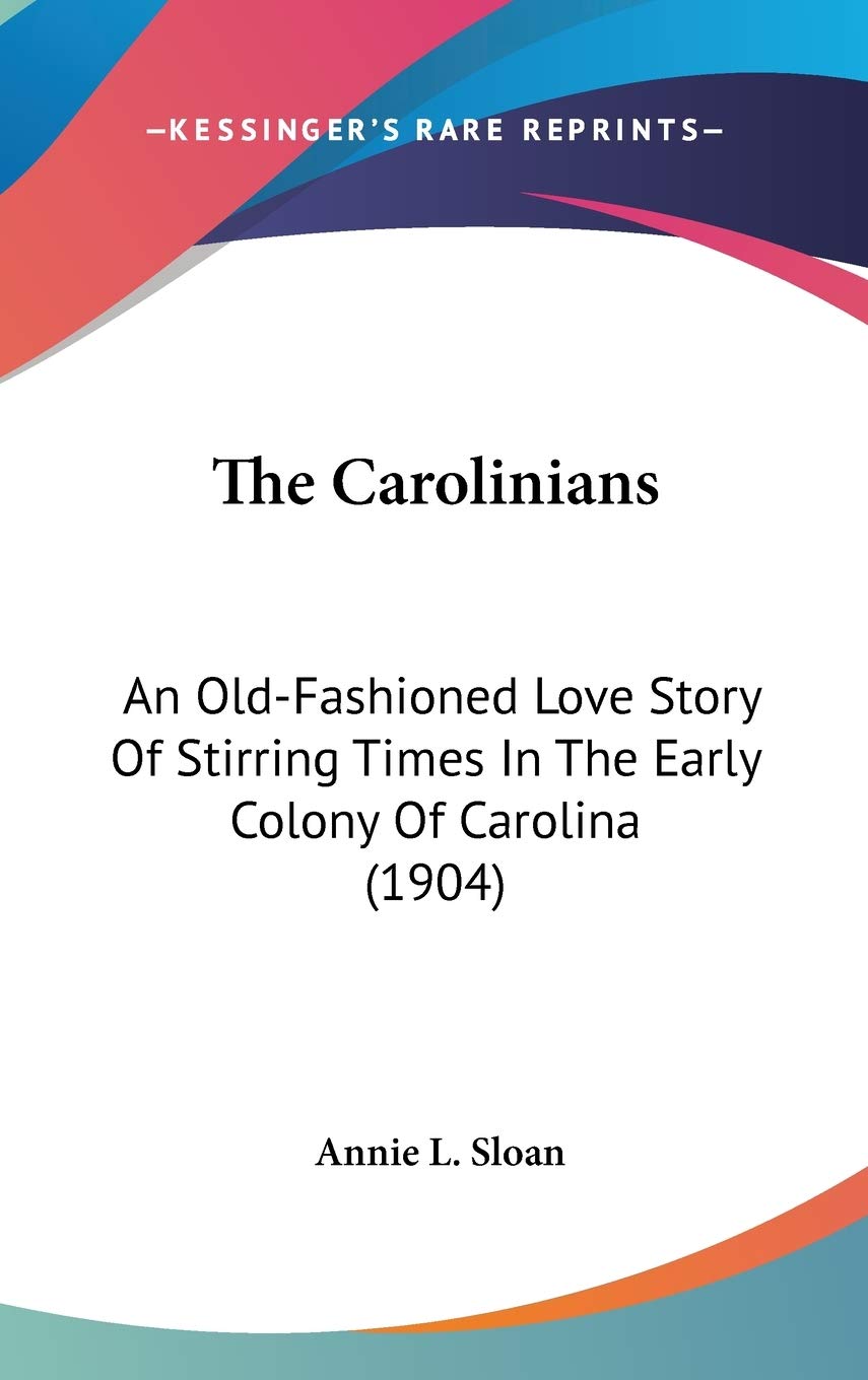 The Carolinians: An Old-Fashioned Love Story Of Stirring Times In The Early Colony Of Carolina (1904) Memories