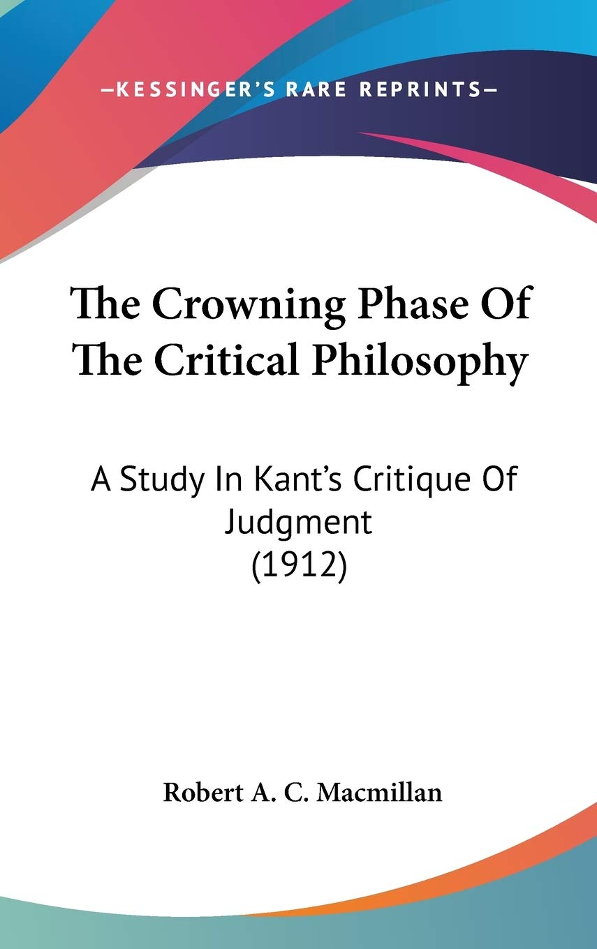 The Crowning Phase Of The Critical Philosophy: A Study In Kant's Critique Of Judgment (1912) Philosophy