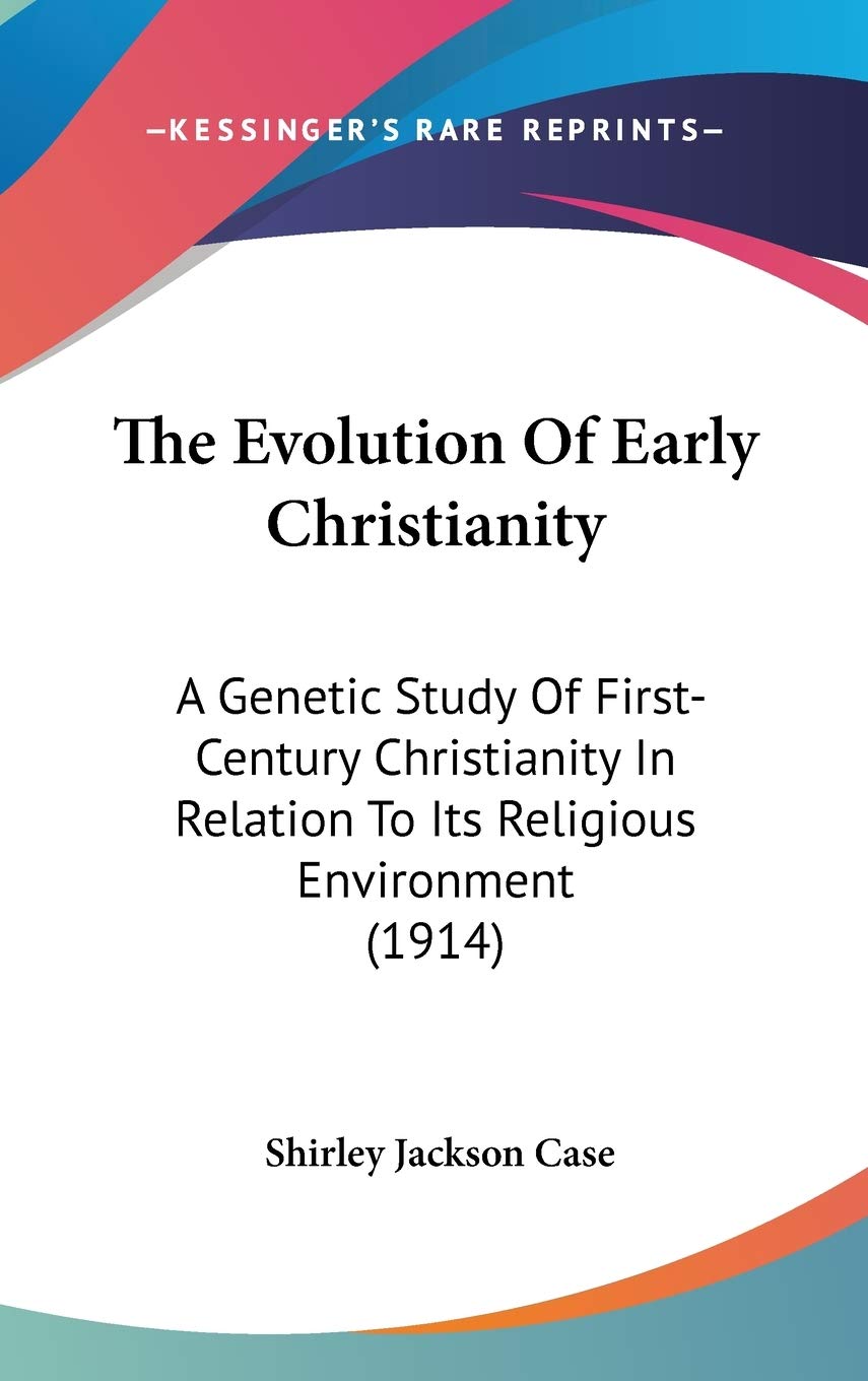 The Evolution Of Early Christianity: A Genetic Study Of First-Century Christianity In Relation To Its Religious Environment (1914) Philosophy