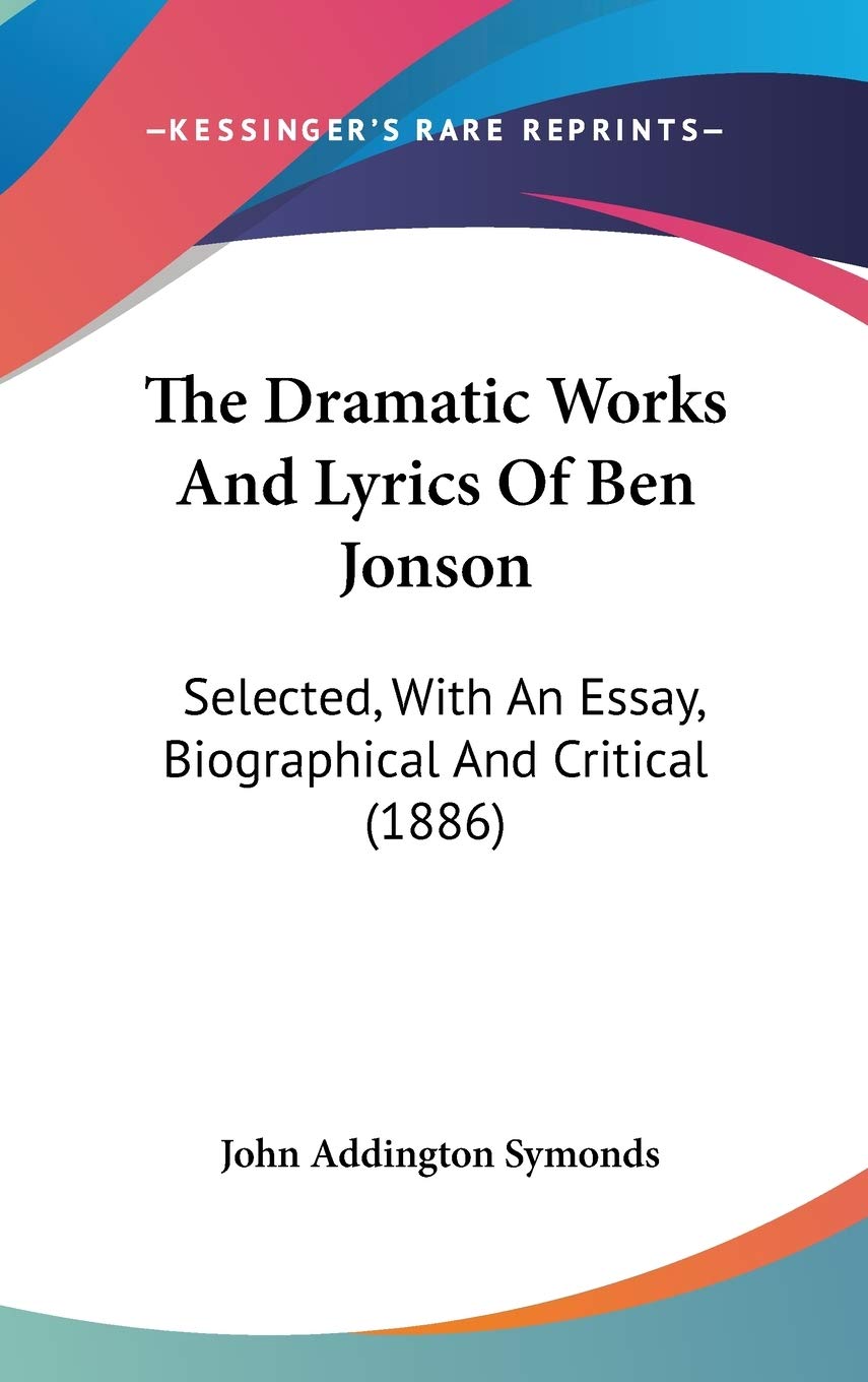 The Dramatic Works And Lyrics Of Ben Jonson: Selected, With An Essay, Biographical And Critical (1886) Drama