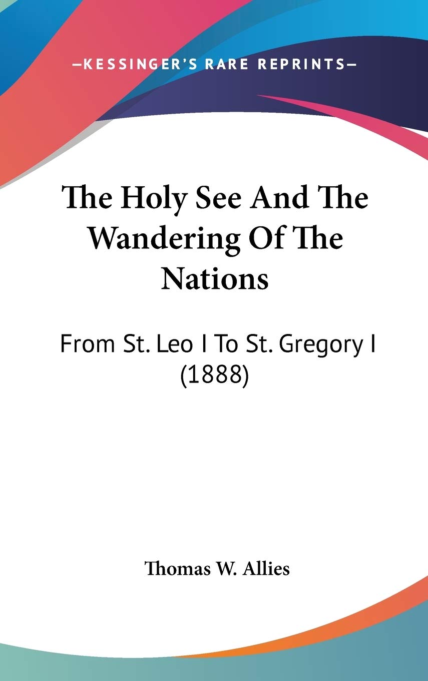 The Holy See And The Wandering Of The Nations: From St. Leo I To St. Gregory I (1888) Philosophy