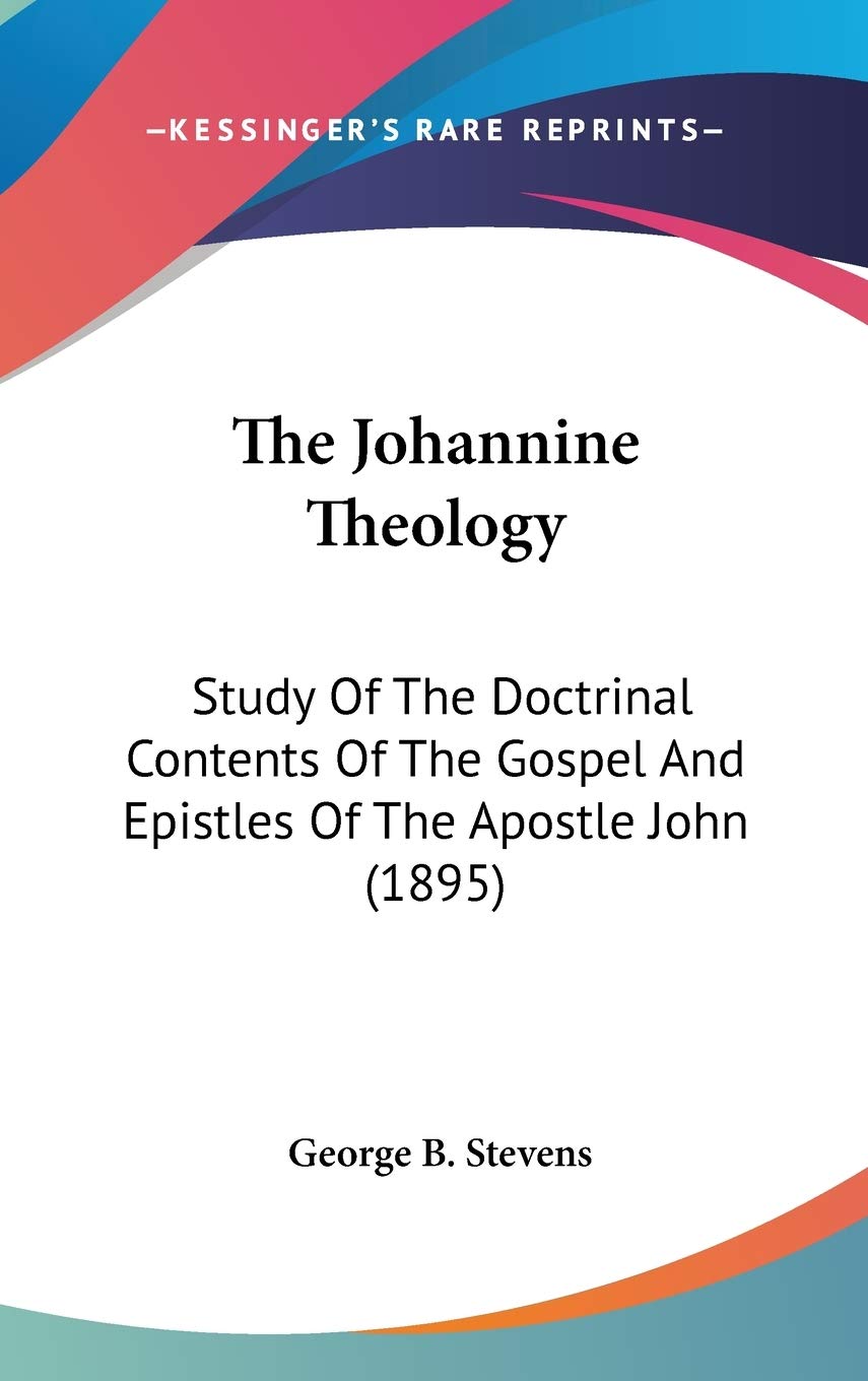 The Johannine Theology: Study of the Doctrinal Contents of the Gospel and Epistles of the Apostle John: Study Of The Doctrinal Contents Of The Gospel And Epistles Of The Apostle John (1895) Religion & Esotericism