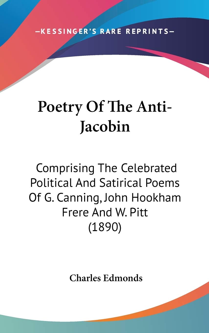 Poetry Of The Anti-Jacobin: Comprising The Celebrated Political And Satirical Poems Of G. Canning, John Hookham Frere And W. Pitt (1890) Poetry