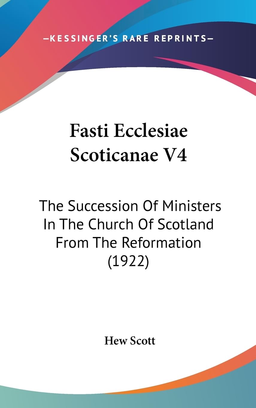 Fasti Ecclesiae Scoticanae V4: The Succession Of Ministers In The Church Of Scotland From The Reformation (1922) Politics & Society Books