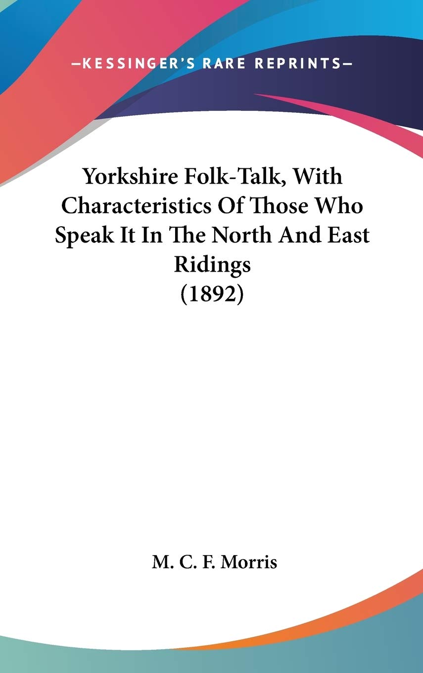Yorkshire Folk-Talk, With Characteristics Of Those Who Speak It In The North And East Ridings (1892) Art & Literature