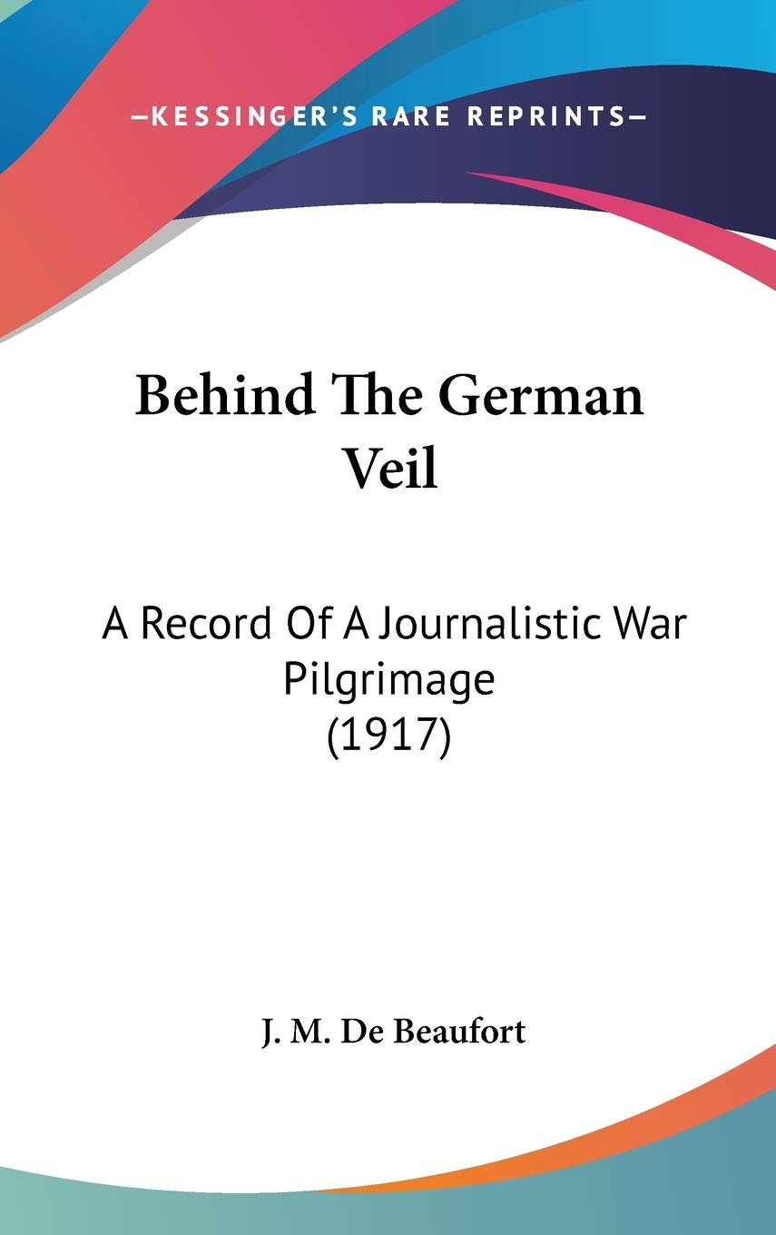 Behind the German Veil: A Record of a Journalistic War Pilgrimage Politics & History