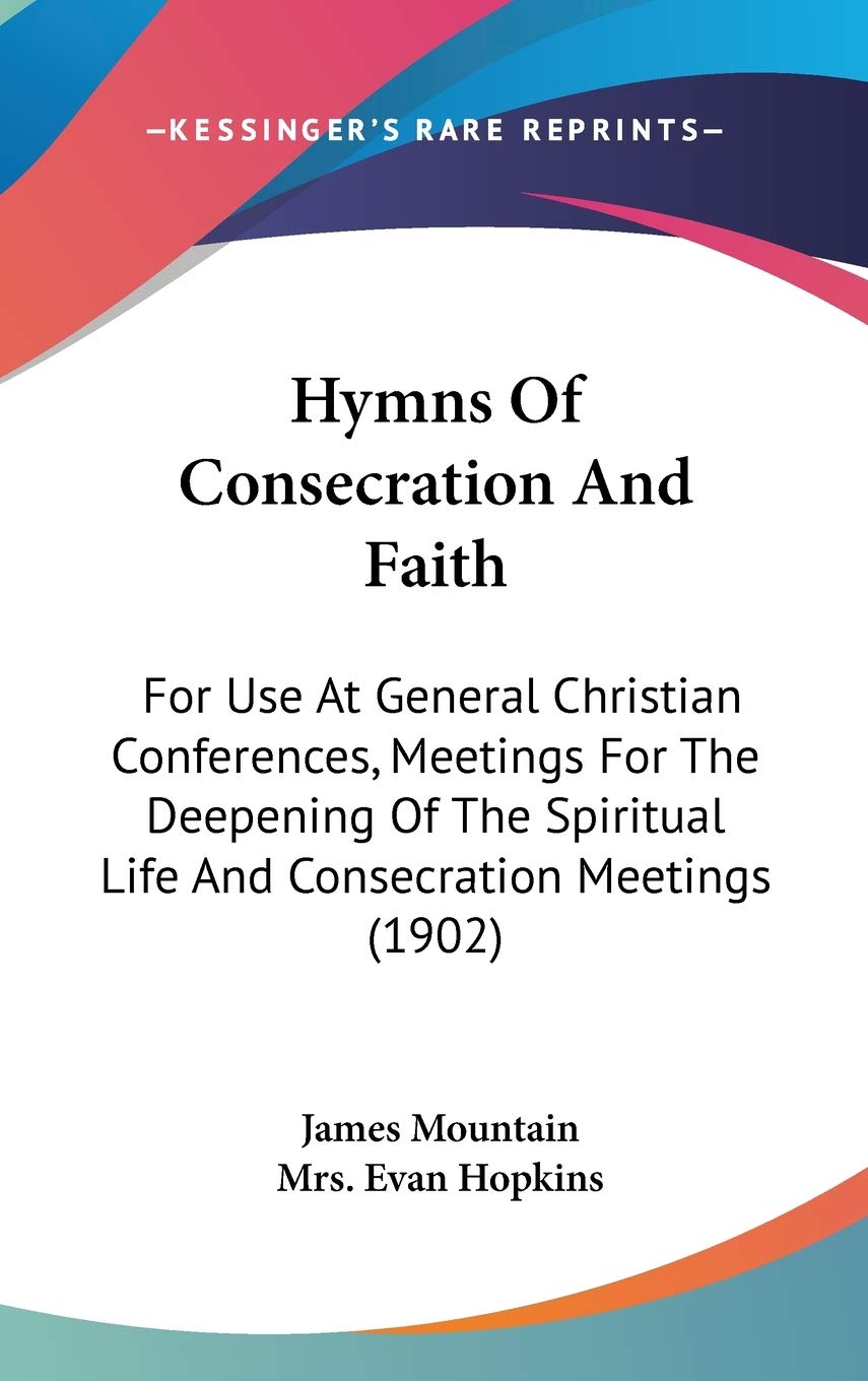 Hymns Of Consecration And Faith: For Use At General Christian Conferences, Meetings For The Deepening Of The Spiritual Life And Consecration Meetings (1902) Philosophy