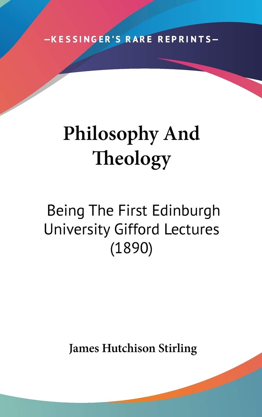 Philosophy and Theology: Being the First Edinburgh University Gifford Lectures: Being The First Edinburgh University Gifford Lectures (1890) Philosophy