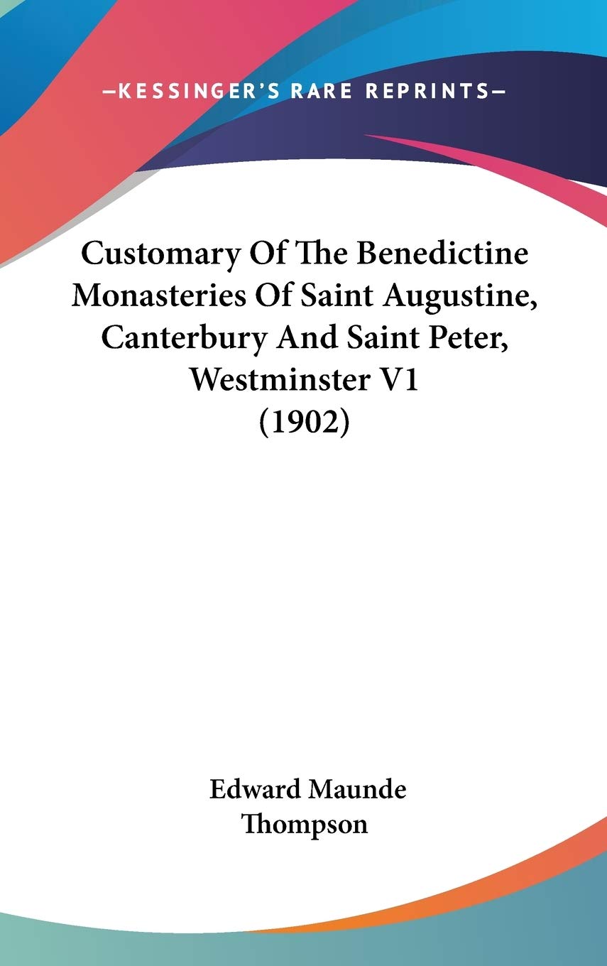 Customary Of The Benedictine Monasteries Of Saint Augustine, Canterbury And Saint Peter, Westminster V1 (1902) book