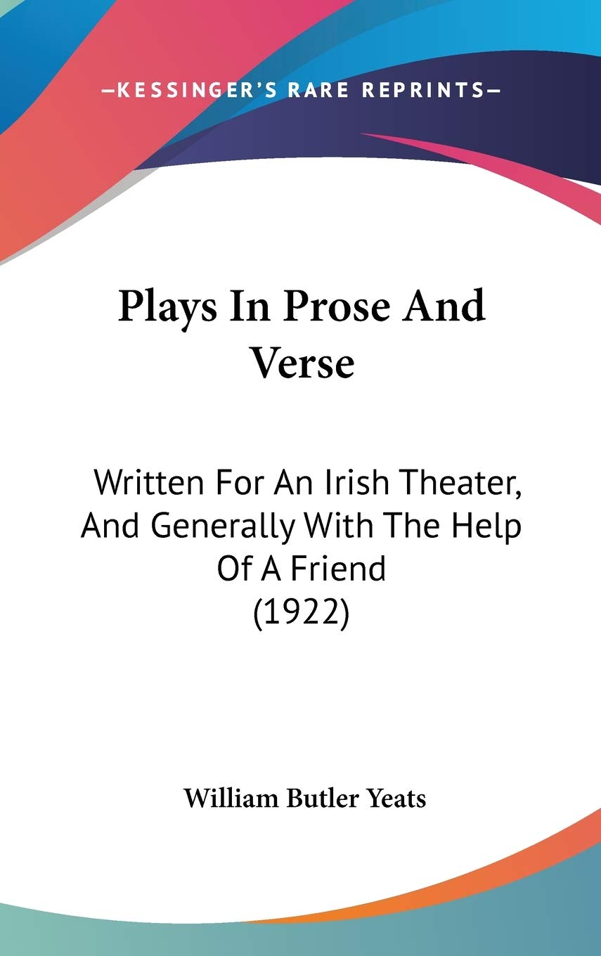 Plays In Prose And Verse: Written For An Irish Theater, And Generally With The Help Of A Friend (1922) Poetry